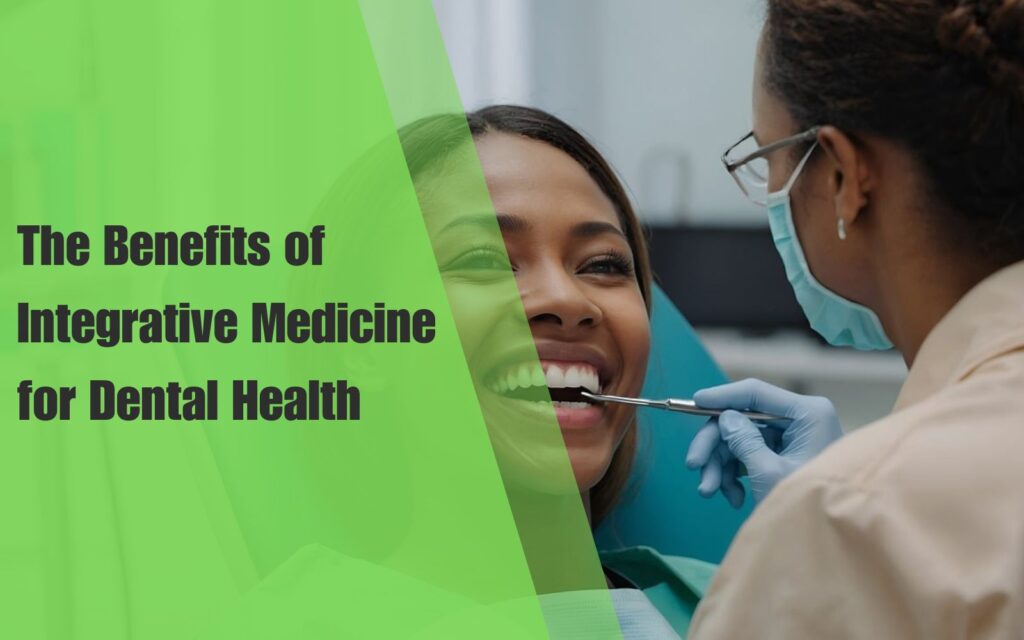 The Benefits of Integrative Medicine for Dental Health